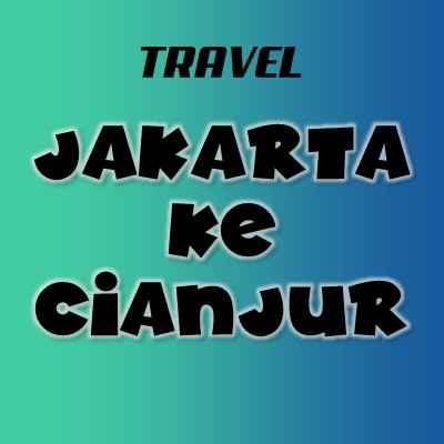 Travel Jakarta Cianjur Tiket Murah Berangkat Malam